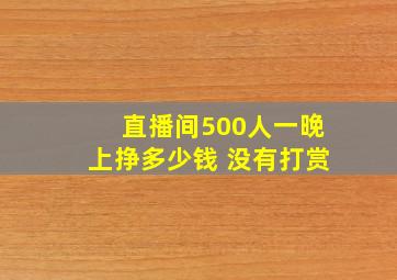 直播间500人一晚上挣多少钱 没有打赏